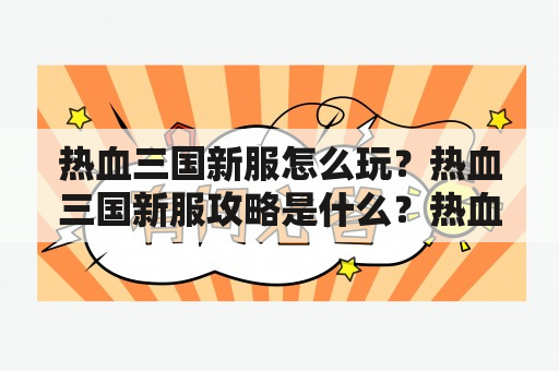 热血三国新服怎么玩？热血三国新服攻略是什么？热血三国新服有哪些注意事项？