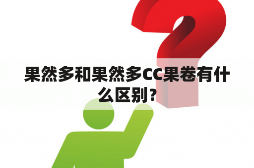 果然多和果然多CC果卷有什么区别？