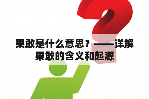 果敢是什么意思？——详解果敢的含义和起源