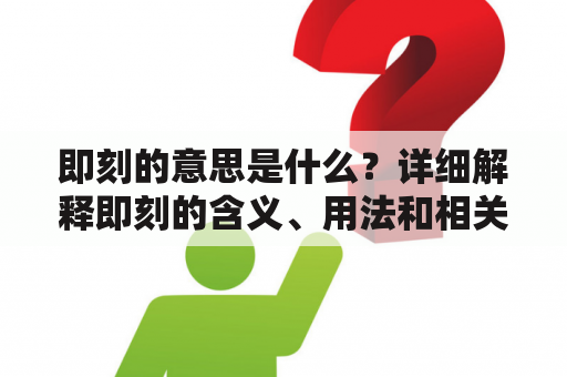 即刻的意思是什么？详细解释即刻的含义、用法和相关例句