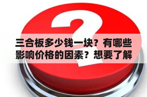 三合板多少钱一块？有哪些影响价格的因素？想要了解三合板的价格，可以看一些视频来了解。下面将会详细介绍关于三合板价格的一些因素和一些视频资源。