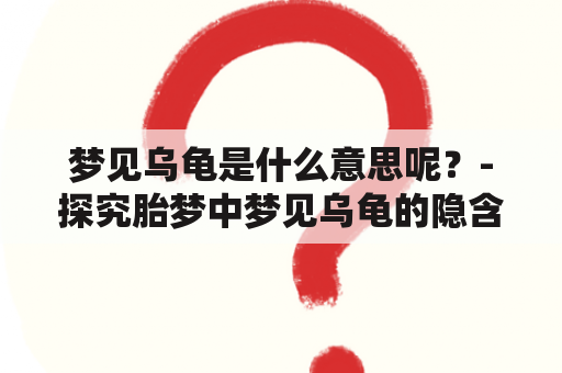 梦见乌龟是什么意思呢？-探究胎梦中梦见乌龟的隐含寓意