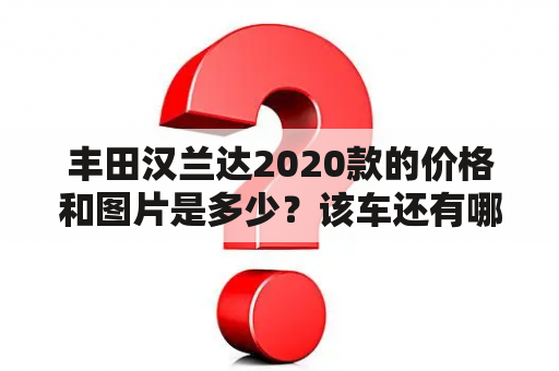 丰田汉兰达2020款的价格和图片是多少？该车还有哪些配置？