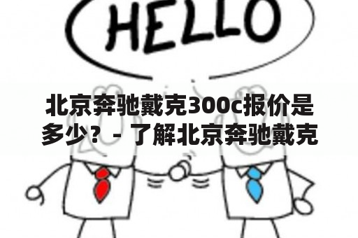 北京奔驰戴克300c报价是多少？- 了解北京奔驰戴克300c的价格信息