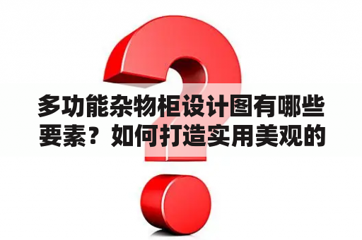 多功能杂物柜设计图有哪些要素？如何打造实用美观的多功能杂物柜？