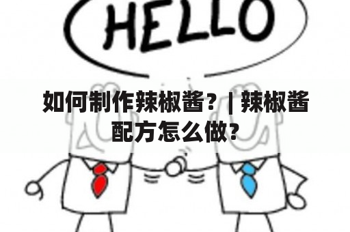 如何制作辣椒酱？| 辣椒酱配方怎么做？