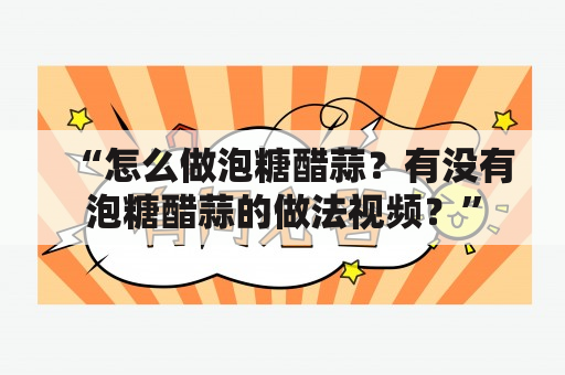 “怎么做泡糖醋蒜？有没有泡糖醋蒜的做法视频？”