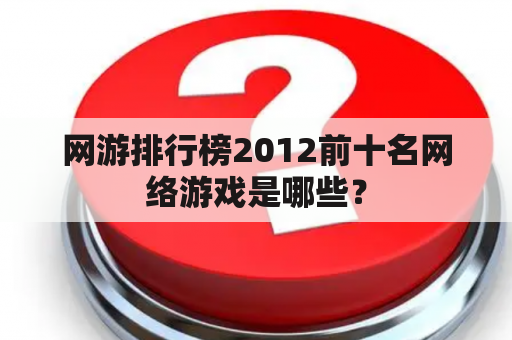 网游排行榜2012前十名网络游戏是哪些？