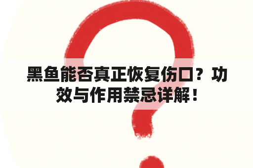 黑鱼能否真正恢复伤口？功效与作用禁忌详解！