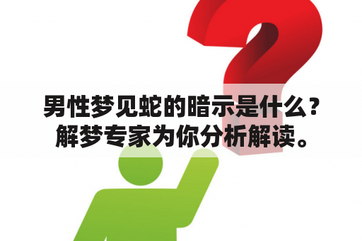 男性梦见蛇的暗示是什么？解梦专家为你分析解读。