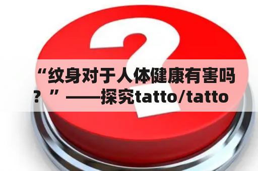 “纹身对于人体健康有害吗？”——探究tatto/tattoo对人体的影响