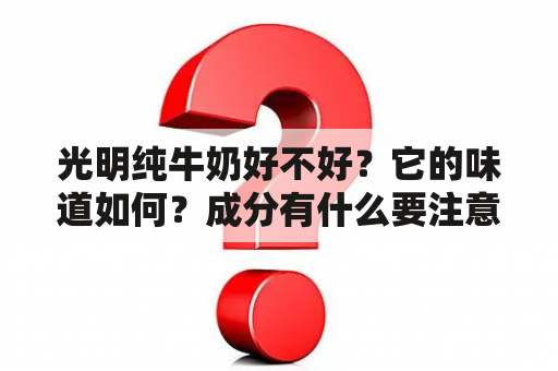 光明纯牛奶好不好？它的味道如何？成分有什么要注意的地方？