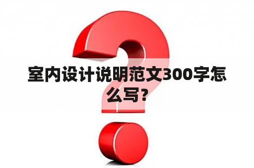 室内设计说明范文300字怎么写？