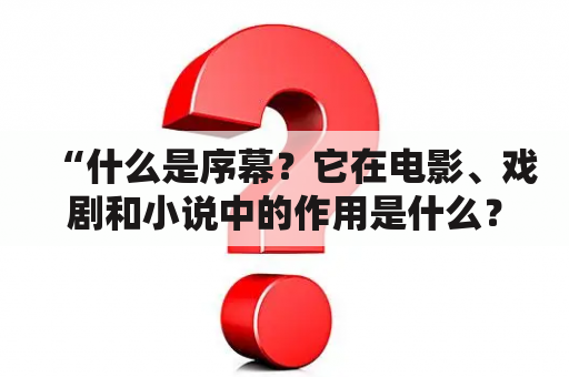 “什么是序幕？它在电影、戏剧和小说中的作用是什么？”