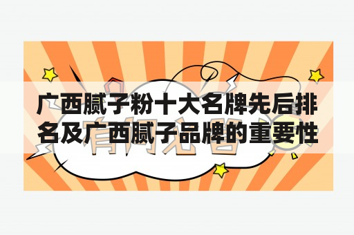 广西腻子粉十大名牌先后排名及广西腻子品牌的重要性是什么？