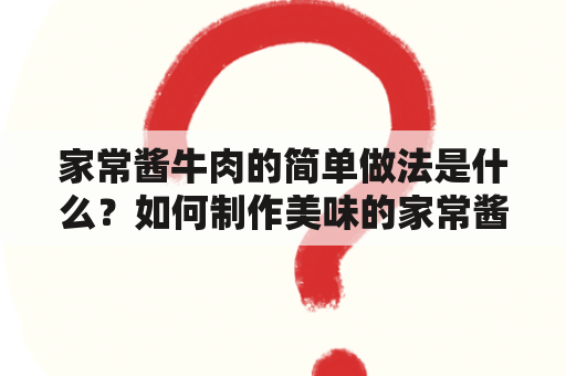 家常酱牛肉的简单做法是什么？如何制作美味的家常酱牛肉？这是很多人都感兴趣的问题。以下是一个简单易懂的做法，教你如何制作美味营养的家常酱牛肉。