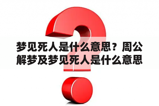 梦见死人是什么意思？周公解梦及梦见死人是什么意思？周公解梦什么码？