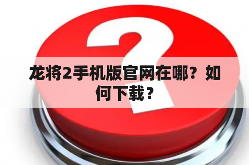 龙将2手机版官网在哪？如何下载？