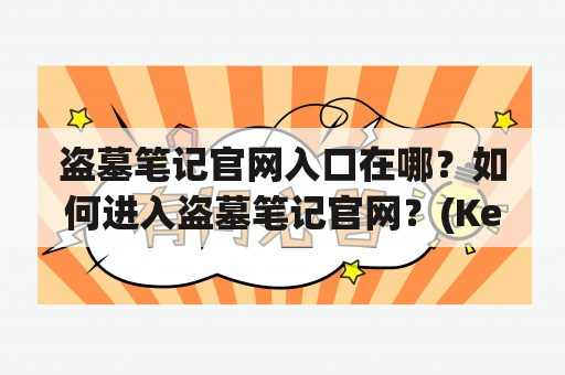 盗墓笔记官网入口在哪？如何进入盗墓笔记官网？(Keywords: 盗墓笔记官网, 盗墓笔记官网入口)