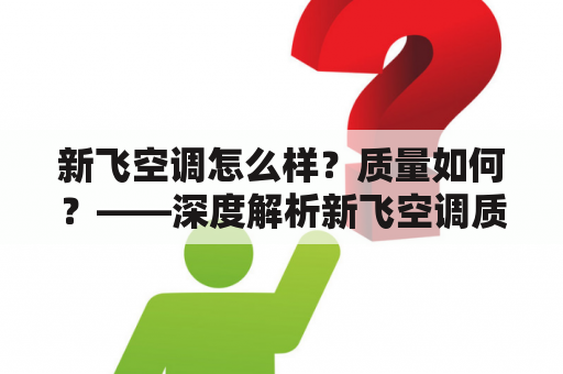 新飞空调怎么样？质量如何？——深度解析新飞空调质量及性能表现