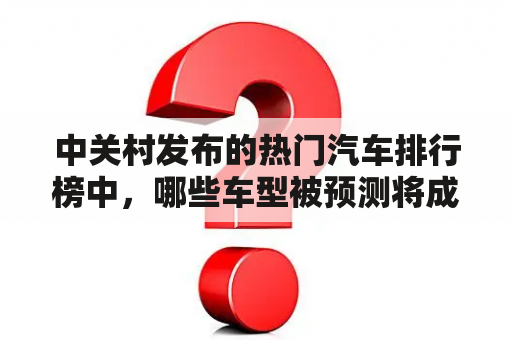 中关村发布的热门汽车排行榜中，哪些车型被预测将成为2023年最受欢迎的前十名？