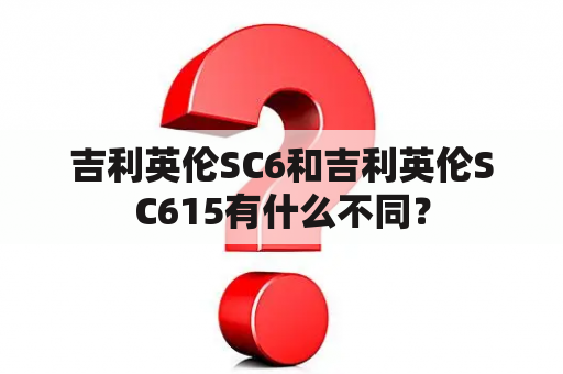 吉利英伦SC6和吉利英伦SC615有什么不同？