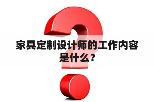 家具定制设计师的工作内容是什么？