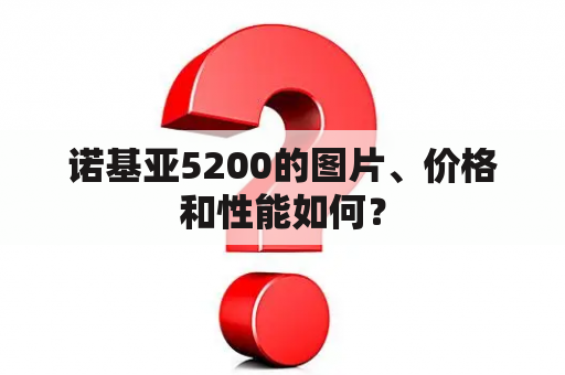 诺基亚5200的图片、价格和性能如何？