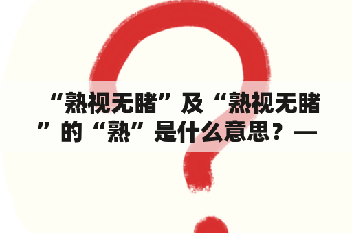 “熟视无睹”及“熟视无睹”的“熟”是什么意思？——探究这两个常用词语的含义及用法