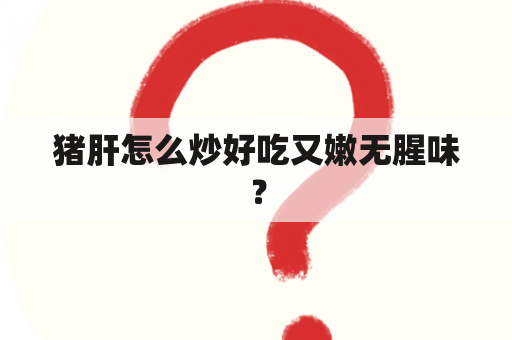 猪肝怎么炒好吃又嫩无腥味？