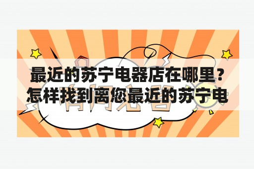 最近的苏宁电器店在哪里？怎样找到离您最近的苏宁电器店？