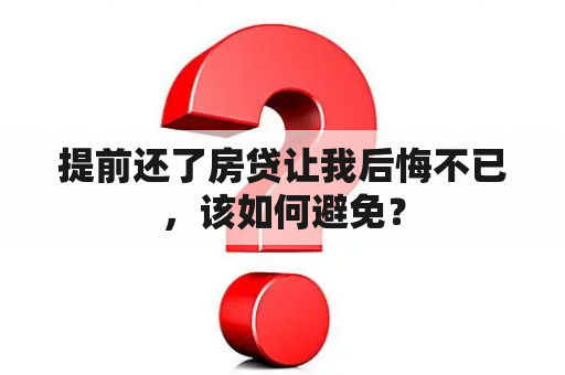 提前还了房贷让我后悔不已，该如何避免？