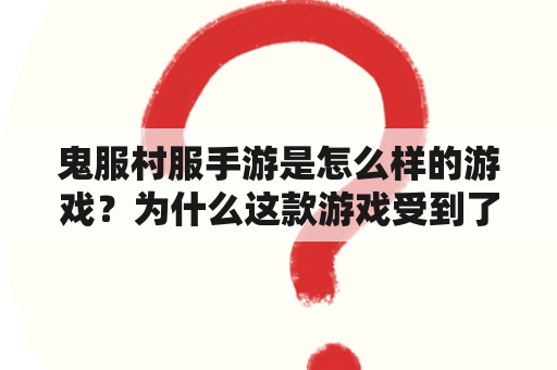 鬼服村服手游是怎么样的游戏？为什么这款游戏受到了玩家的欢迎？