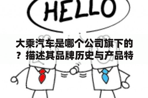 大乘汽车是哪个公司旗下的？描述其品牌历史与产品特点