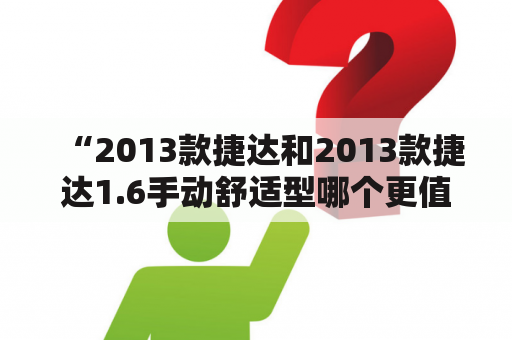 “2013款捷达和2013款捷达1.6手动舒适型哪个更值得选购？”——这是许多消费者常常考虑的问题。下面将从车型外观、内饰舒适性、动力性能等方面为大家进行详细分析比较。