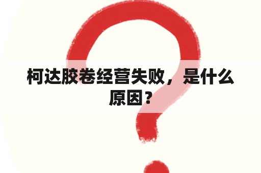 柯达胶卷经营失败，是什么原因？