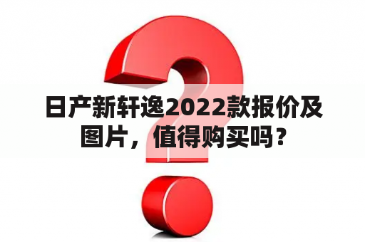 日产新轩逸2022款报价及图片，值得购买吗？