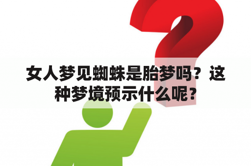 女人梦见蜘蛛是胎梦吗？这种梦境预示什么呢？