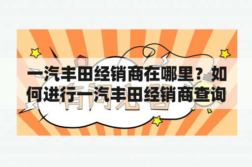 一汽丰田经销商在哪里？如何进行一汽丰田经销商查询？