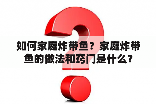 如何家庭炸带鱼？家庭炸带鱼的做法和窍门是什么？