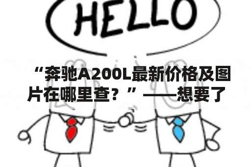 “奔驰A200L最新价格及图片在哪里查？”——想要了解最新的奔驰A200L价格及其图片，该怎么办呢？以下详细描述！