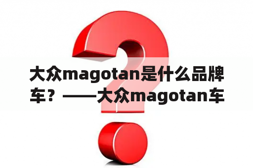 大众magotan是什么品牌车？——大众magotan车型解析