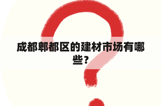 成都郫都区的建材市场有哪些？