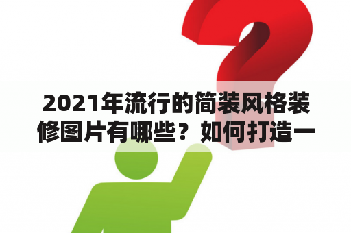 2021年流行的简装风格装修图片有哪些？如何打造一个简约却不失品味的家居空间？本文将为您详细介绍2021简装风格装修图片及装修技巧，让您的家居空间变得更加时尚舒适。