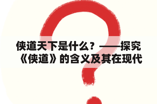 侠道天下是什么？——探究《侠道》的含义及其在现代社会的意义