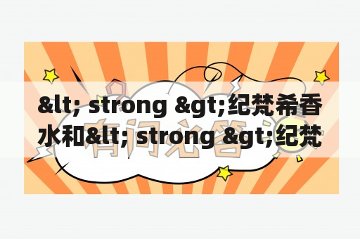 < strong >纪梵希香水和< strong >纪梵希女士香水哪款更好闻？