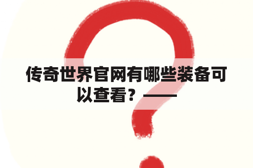 传奇世界官网有哪些装备可以查看？——