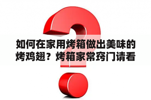 如何在家用烤箱做出美味的烤鸡翅？烤箱家常窍门请看这里！