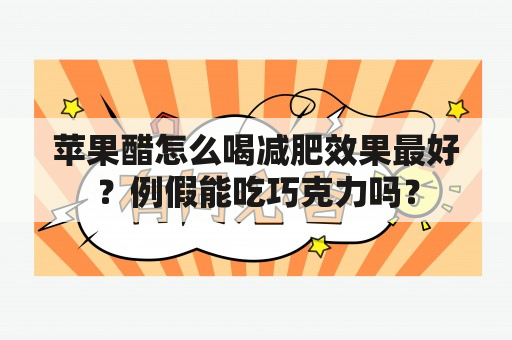 苹果醋怎么喝减肥效果最好？例假能吃巧克力吗？