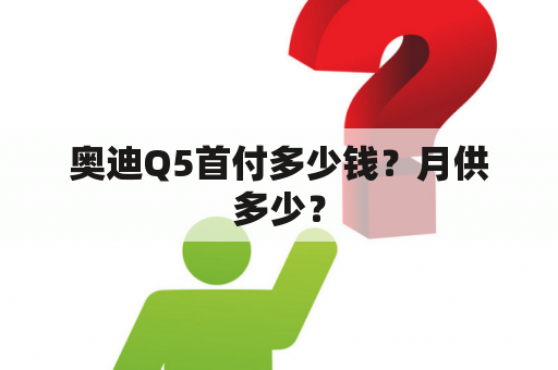 奥迪Q5首付多少钱？月供多少？